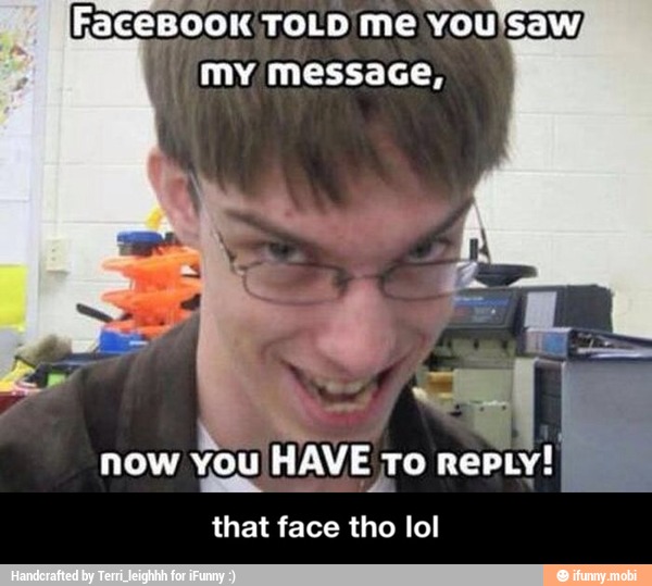 FaceBook TOLD me
You'Ssaw,
my messace,
=I I
now You) HAVE To RepLY!
that face tho lol - that face tho lol