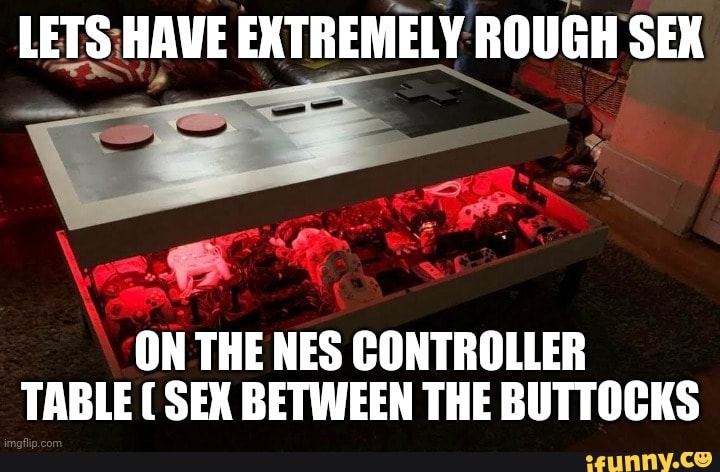 Lets Have Extremely Rough Sex On The Nes Controller Table Sex Between The Buttocks Ifunny