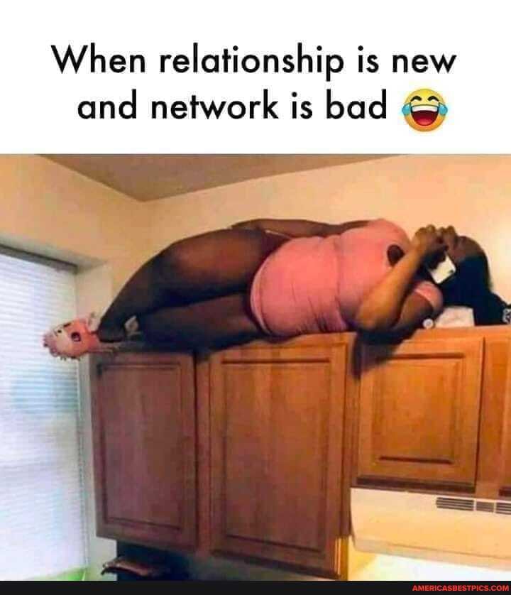 When relationship is new
and network is bad