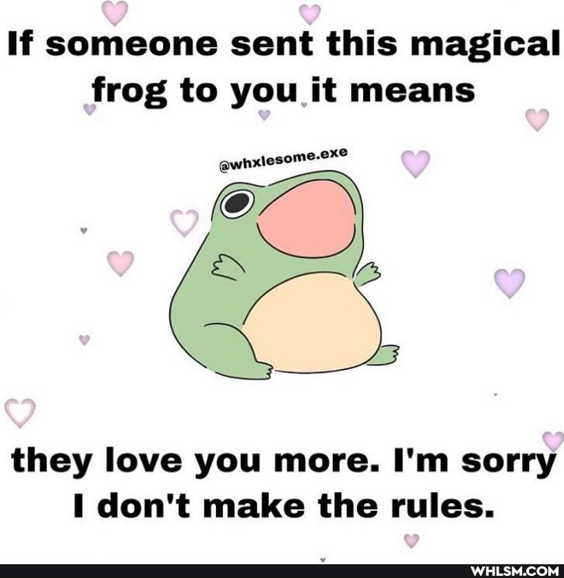 If someone sent this magical frog to you it means
ES , they love you more. I'm sorry don't make the rules.