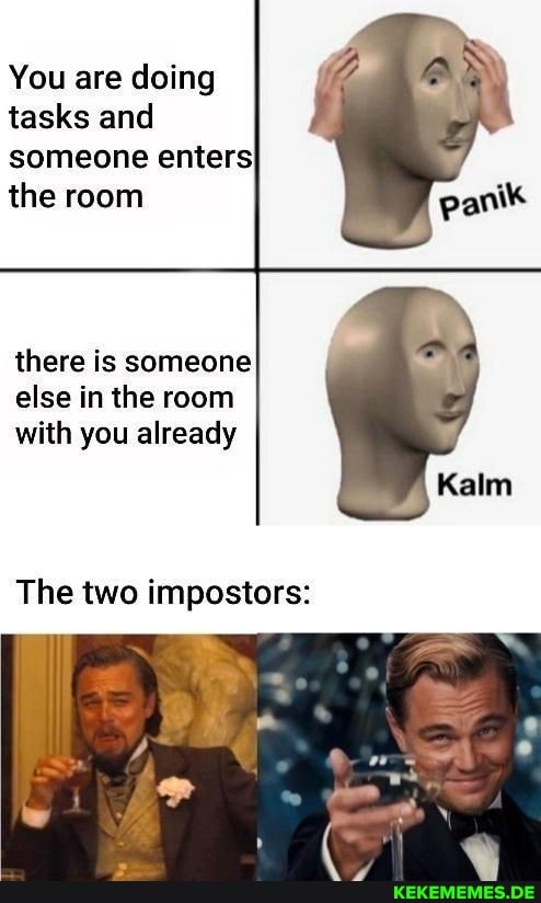 You are doing
tasks and
someone enters
the room panik
there is someone else in the room with you already
Kalm
\ar
The two impostors: