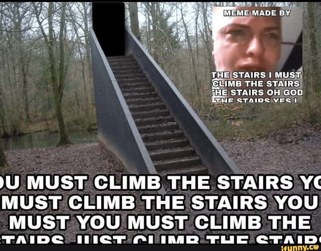 MEME MADE BY THE STAIRS LMUST THE STAIRS AIRS UU MUST CLIMB THE STAIRS