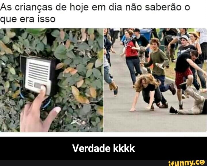 As crianças de hoje em dia não saberão o
que era isso
Verdade kkkk - Verdade kkkk