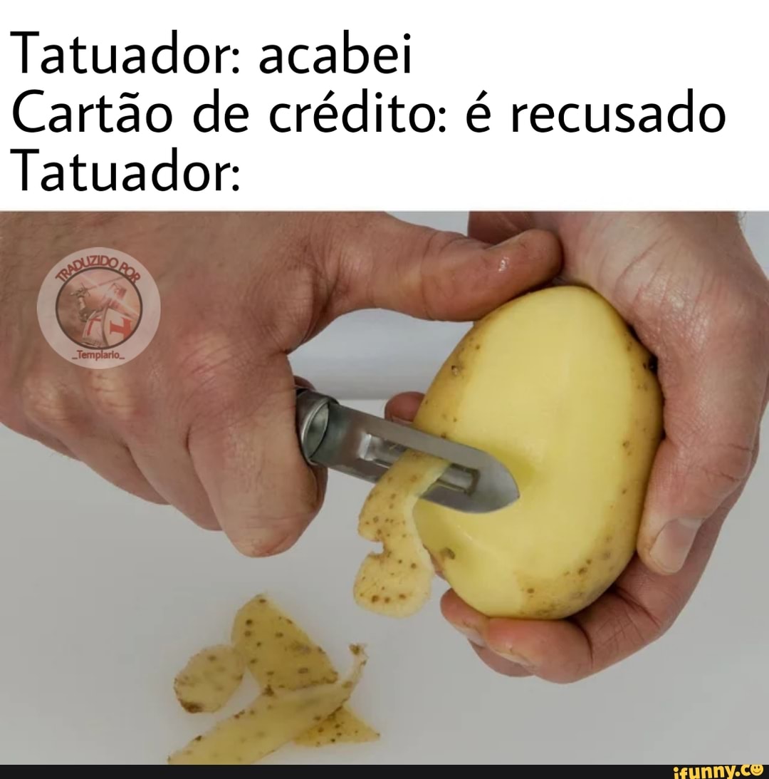 Tatuador: acabei
Cartão de crédito: é recusado
Tatuador: