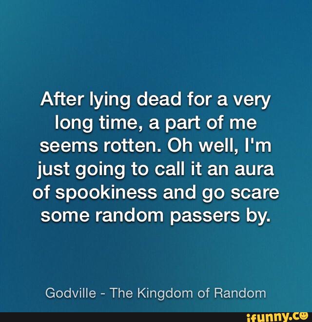 After lying dead for a very
long time, a part of me
seems rotten. Oh well, I'm
just going to call it an aura
of spookiness and go scare
some random passers by.
Godville
-
The Kingdom of Random