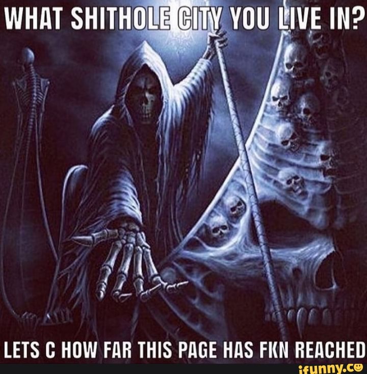 WHAT SHITHOBERG!
YOU LIVE IN?
' (ft
LETS C HOW FAR THIS PAGE HAS FKN REACHED