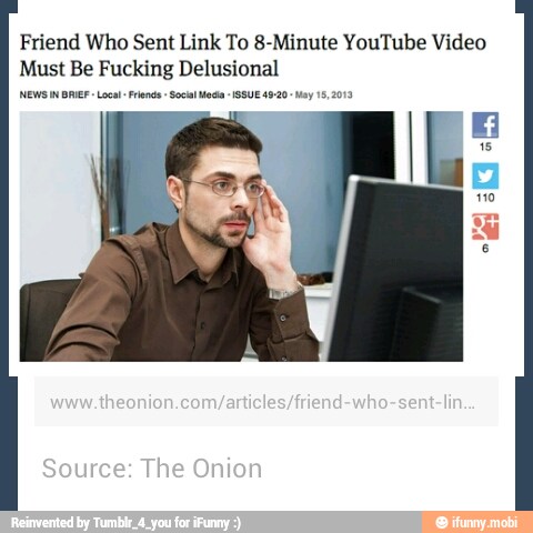 Friend Who Sent Link To 8-Minute YouTube Video
Must Be Fucking Delusional
[NEWS IN BRIEF Loca Friend Social Moca ISSUE 49-20: May 152013