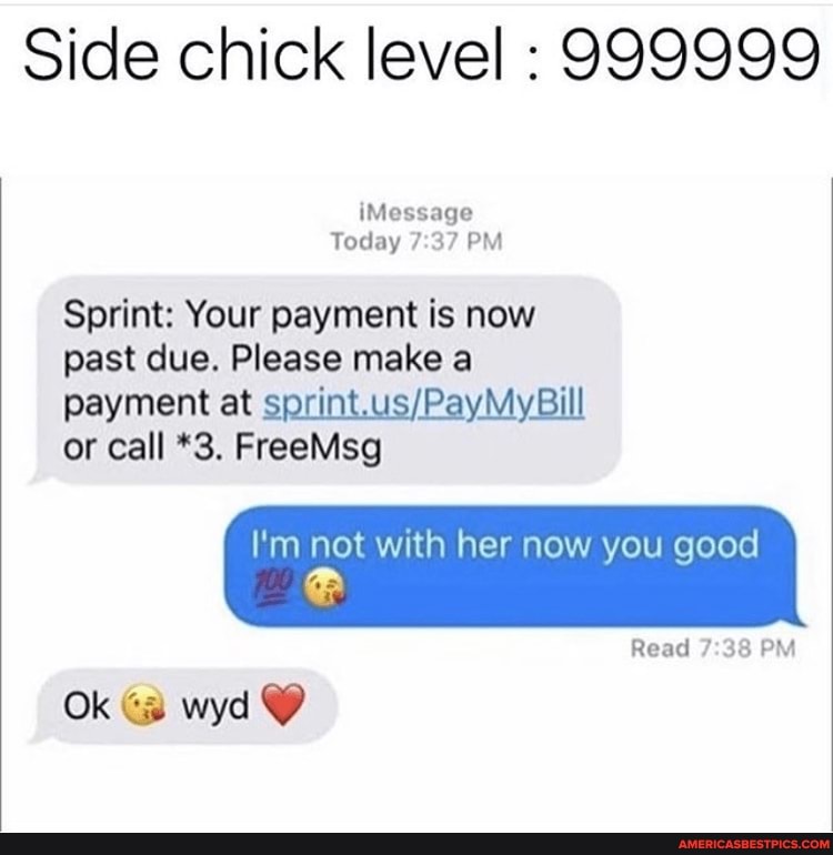 Side chick level : 999999
Message
Today PM Sprint: Your payment is now past due. Please make a
payment at or call *3. FreeMsg
I'm not with her now you good
Read PM
Ok Ga wyd