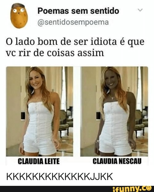 Poemas sem sentido v
@sentidosempoema
O lado bom de ser idiota é que
ve rir de coisas assim
CLAUDIA LEITE CLAUDIA NESCAU
