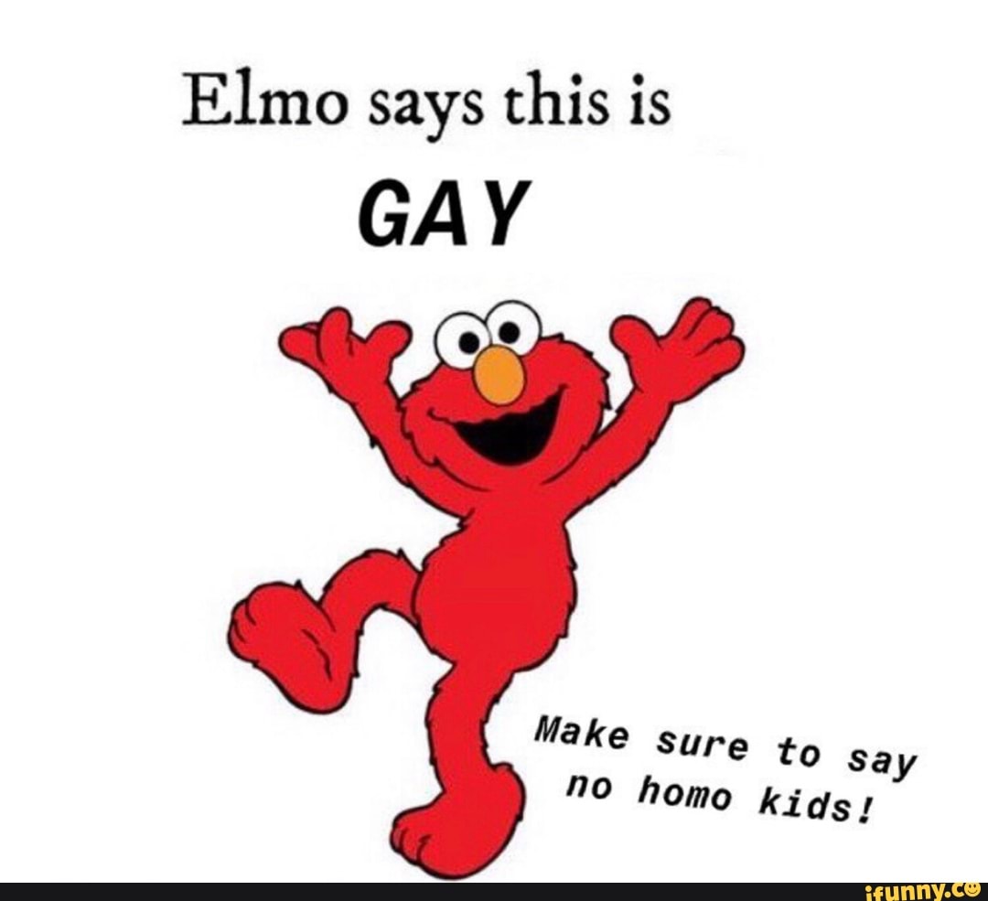 Elmo says this is GAY Make sure to say "0 homo kids! 