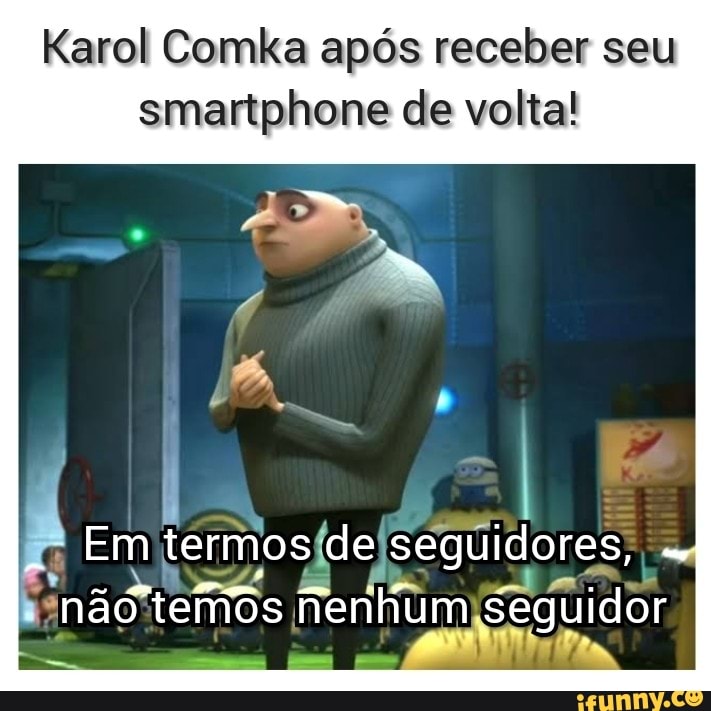 Karol Comka após receber seu
smartphone de volta!
Em termos de seguidores, não tefrios Nenhum seguidor