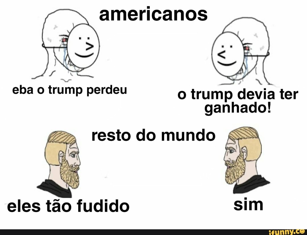 eba o trump perdeu o trump devia ter ganhado!
resto do mundo
eles tão fudido sim