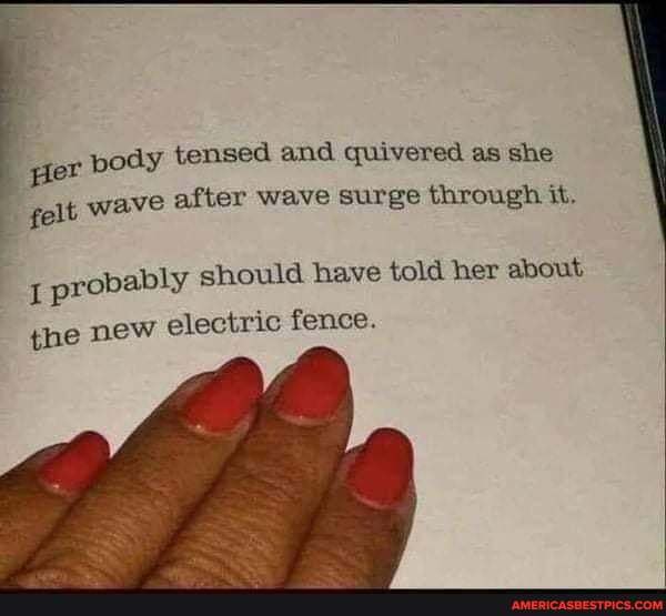 ler poay tensed and quivered as she felt wave after wave surge through it.
prob
I ably should have told her about,
the new electric fence.