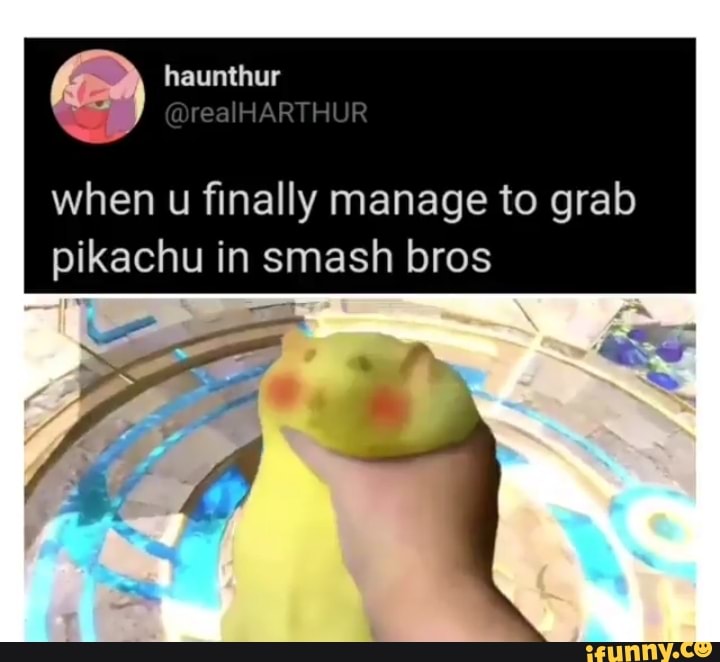 fer
when u finally manage to grab pikachu in smash bros