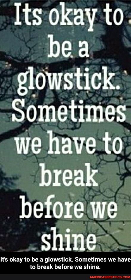 Its okay to.
bea
-glowstick.
Sometimes we have to.
break before we
_-shine
to break before we shine. - It's okay to be a glowstick. Sometimes we have to break before we shine.