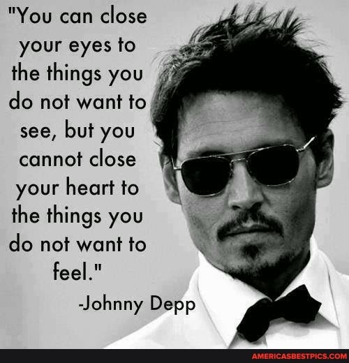 "You can close your eyes to the things you do not want to see, but you cannot close your heart to the things you do not want to feel."
Johnny Depp