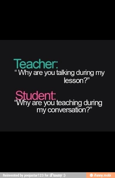 Teacher:
"Why are you talking during my
lesson?"
teaching Cua
my conversation?"