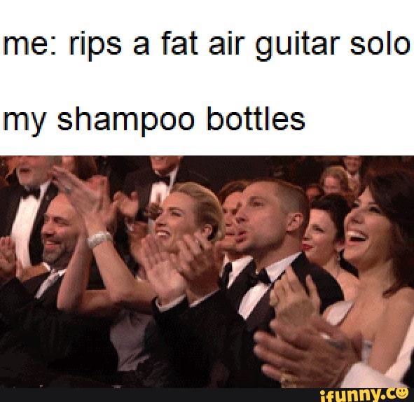 me: rips a fat air guitar solo
my shampoo bottles