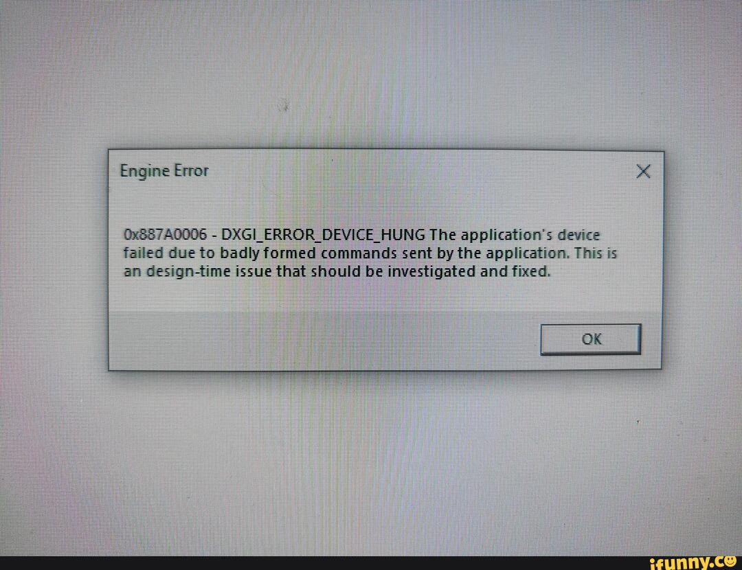 Engine Error 0x7a0006 Dxgi Error Device Hung The Application S Device Failed Due To Badly Formed Commands Sent By The Application This Is An Design Time Issue That Should Be Investigated And Fixed