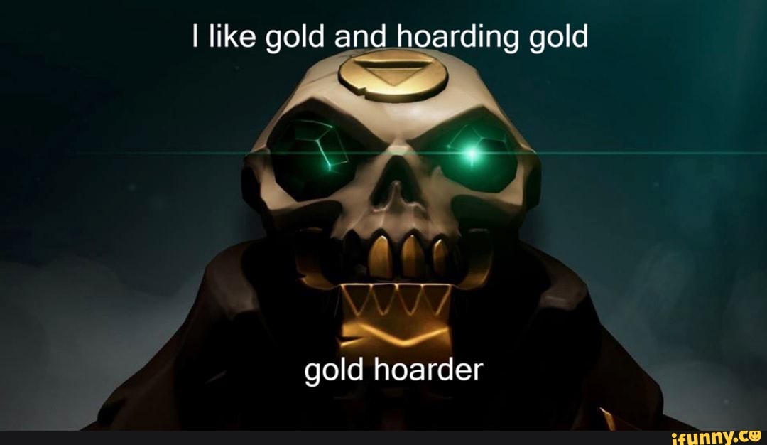 I like gold and hoarding gold
SA
gold hoarder