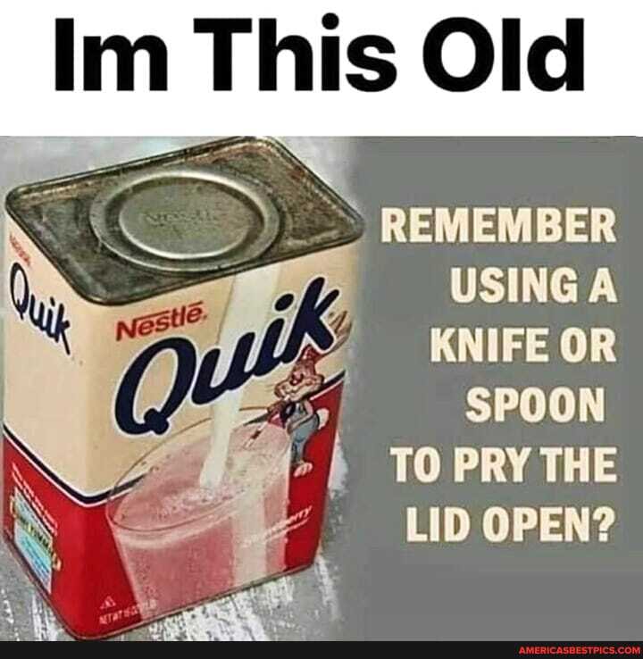 Im This Old
REMEMBER USING A KNIFE OR SPOON TO PRY THE LID OPEN?