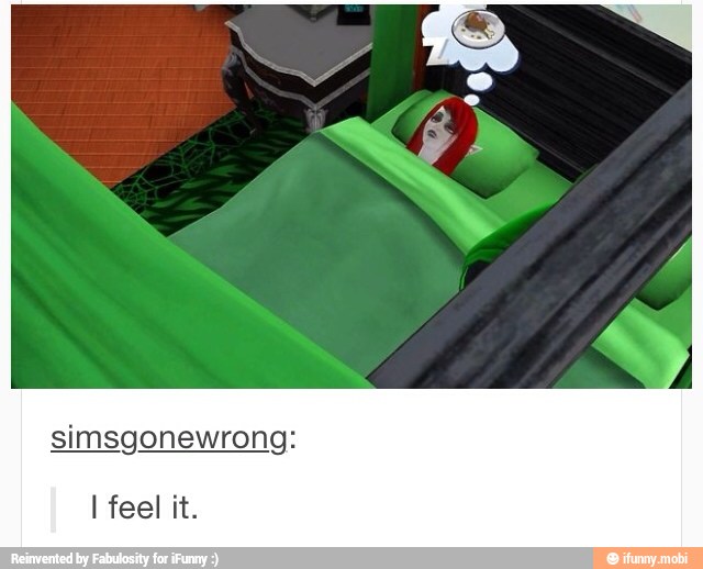 simsgonewrong:
I feel it.