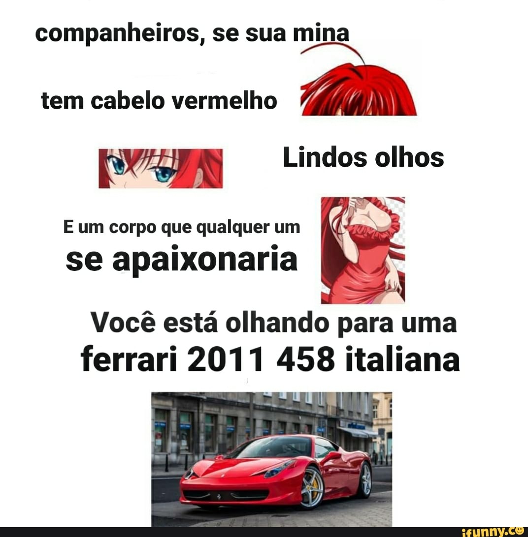 companheiros, se sua mina
tem cabelo vermelho
Ode Lindos olhos
E um corpo que qualquer um
se apaixonaria