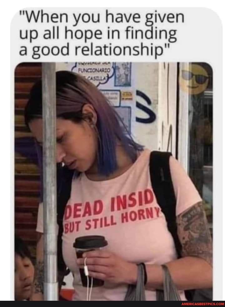 "When you have given up all hope in finding a good relationship"