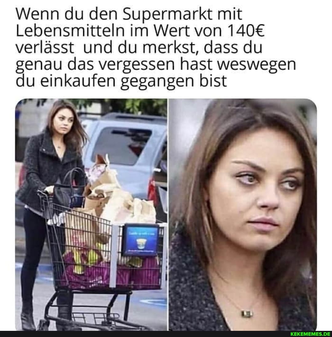 Wenn du den Supermarkt mit
Lebensmitteln im Wert von verlässt und du merkst, dass du genau das vergessen hast weswegen du einkaufen gegangen bist