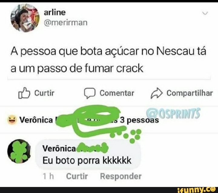 arline
A pessoa que bota açúcar no Nescau tá a um passo de fumar crack
Curtir Comentar Compartilhar
= Verônica
Verônica
Eu boto porra kkkkkk
ih Curtir Responder