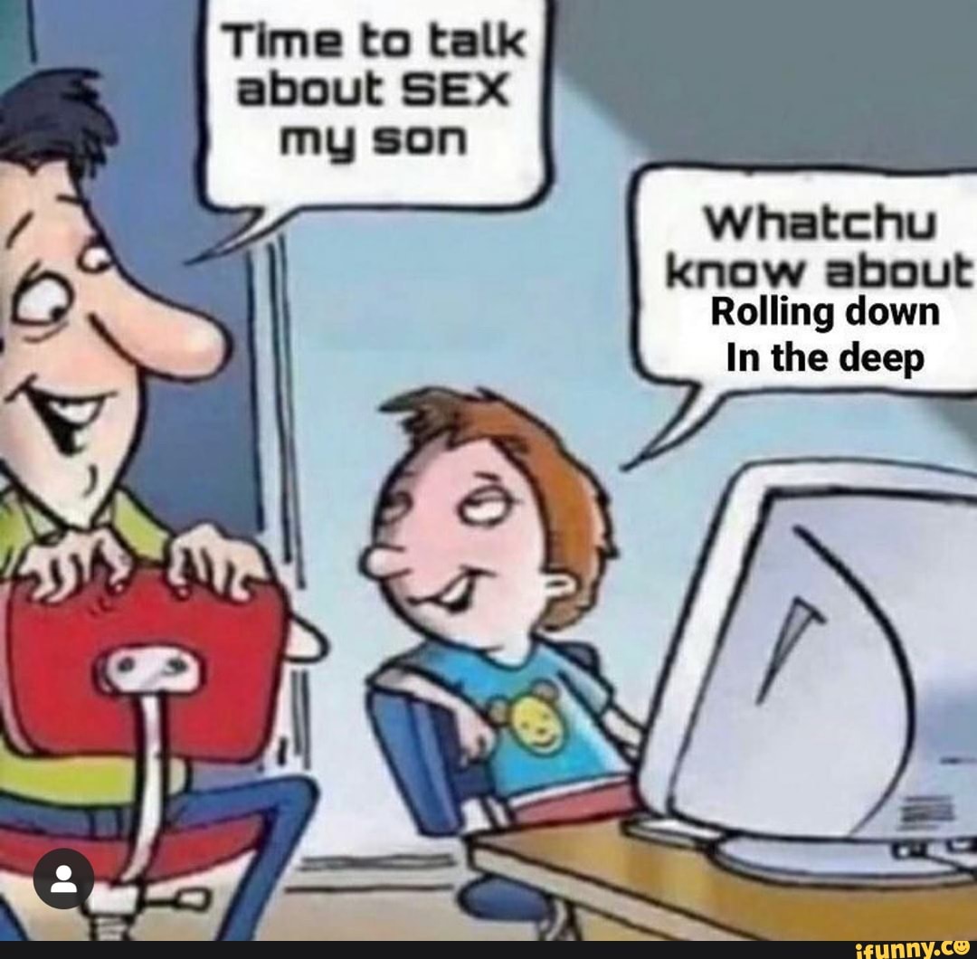 Time To Talk About Sex My Son Sh Whatchu Know About Rolling Down In The Deep Ifunny 