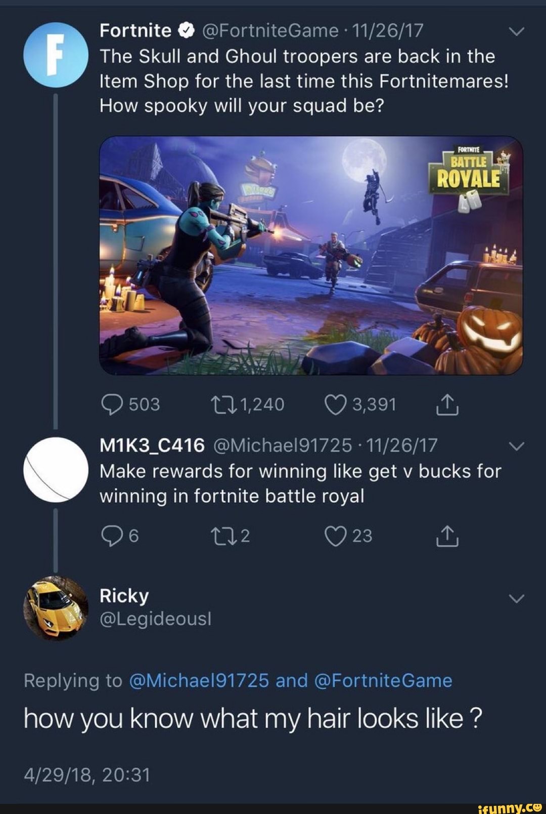 The Skull and Ghoul troopers are back in the
Item Shop for the last time this Fortnitemares!
How spooky will your squad be?
Make rewards for winning like get v bucks for
winning in fortnite battle royal
Replying to @Michael91725 and @FortniteGame
how you know what my hair looks like
