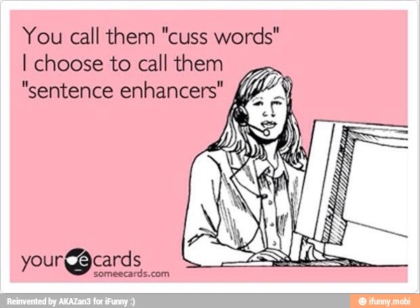 You call them "cuss words"
I choose to call them
"sentence enhancers'