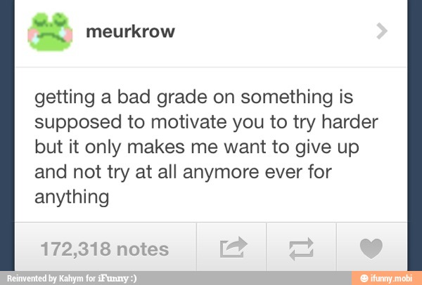 getting a bad grade on something is
supposed to motivate you to try harder
but it only makes me want to give up
and not try at all anymore ever for
anything
172,318 notes