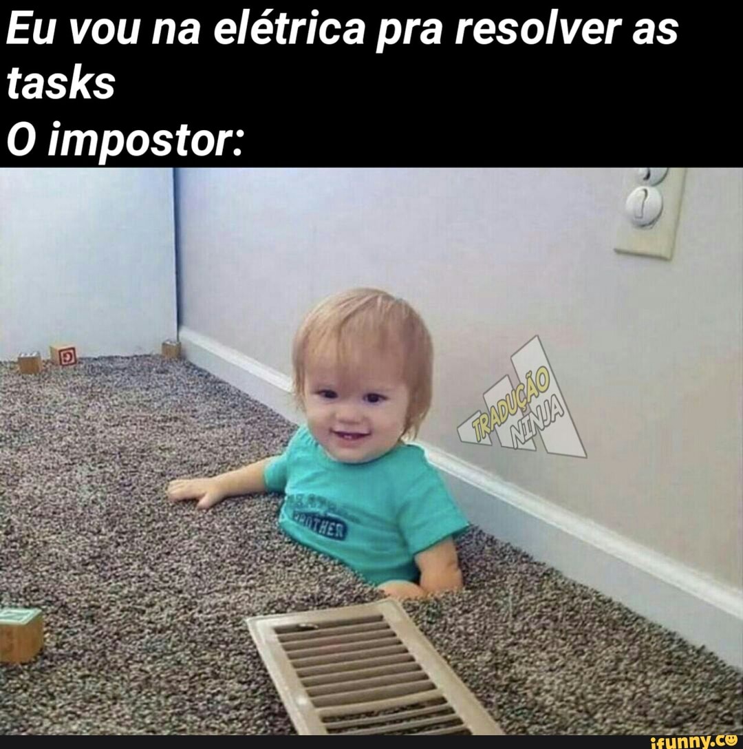 Eu vou na elétrica pra resolver as tasks
O impostor: