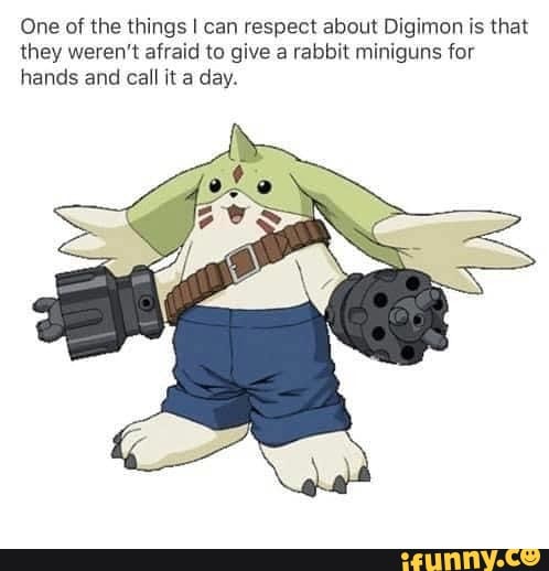 One of the things I can respect about Digimon is that
they weren't afraid to give a rabbit miniguns for
hands and call it a day.
