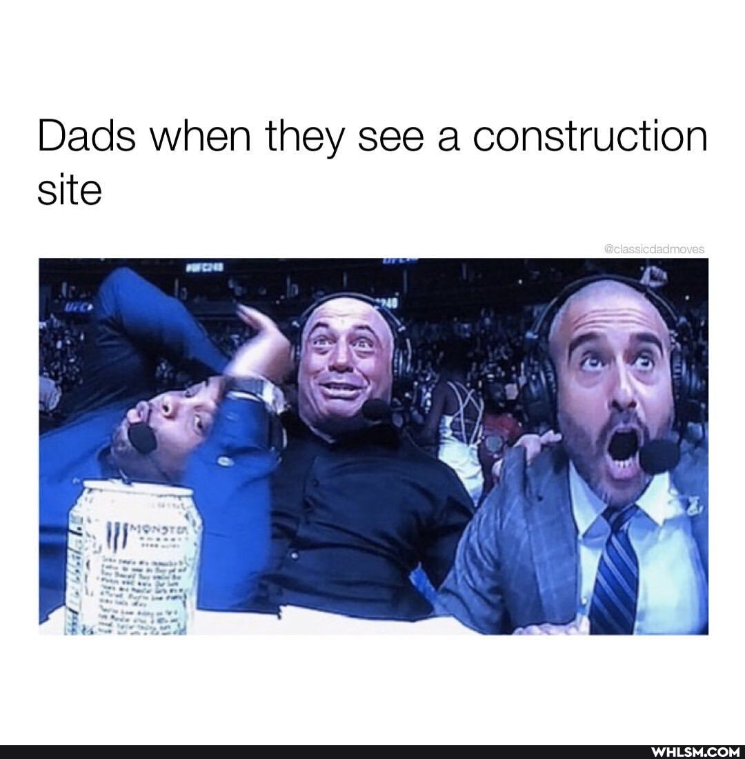 Dads when they see a construction site