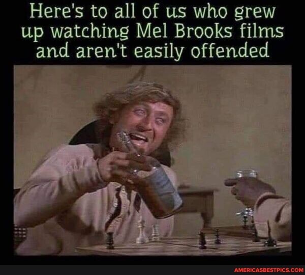 Here's to all of us who grew up watching Mel Brooks films and aren't easily offended