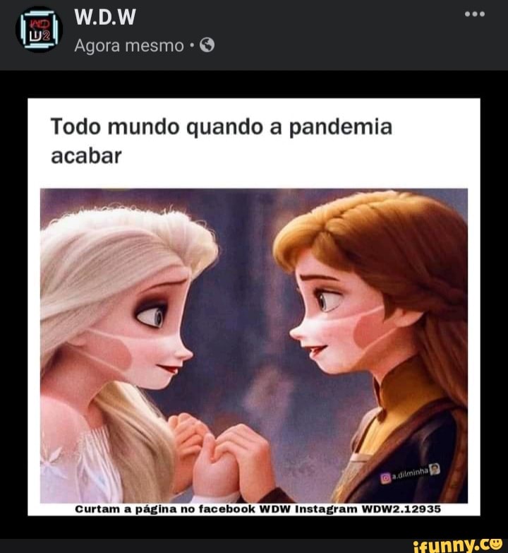 W.D.W
Agora mesmo
Todo mundo quando a pandemia acabar
Curtam a pagina no tacebook WDW inatagram WDW2 .12035