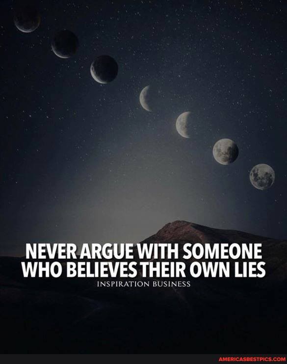 NEVER ARGUE WITH SOMEONE WHO BELIEVES THEIR OWN LIES
INSPIRATION BUSINESS