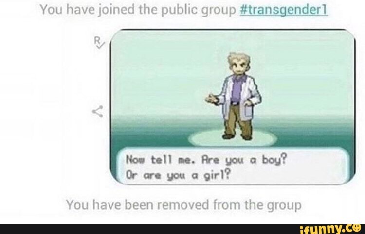 You have joined the public group #transgender1
Now tell me.
Are you a
boy?
Or are you a
girl?
You have been removed from the group