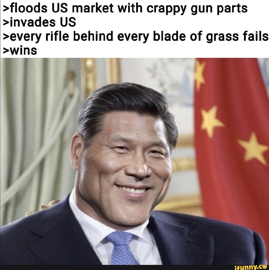 >floods US market with crappy gun parts >invades US >every rifle behind