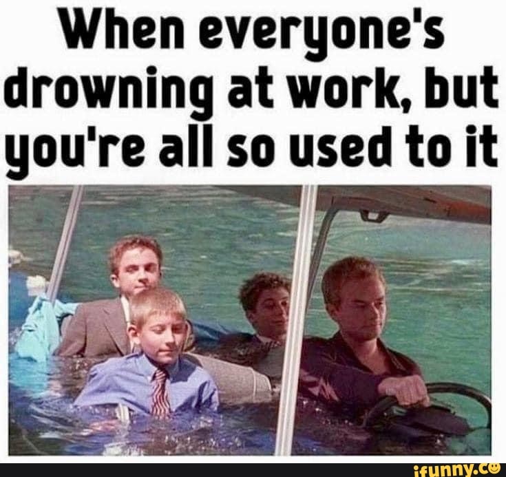 When Everyone s Drowning At Work But You re All So Used To It IFunny