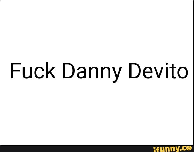 Fuck Danny Devito
