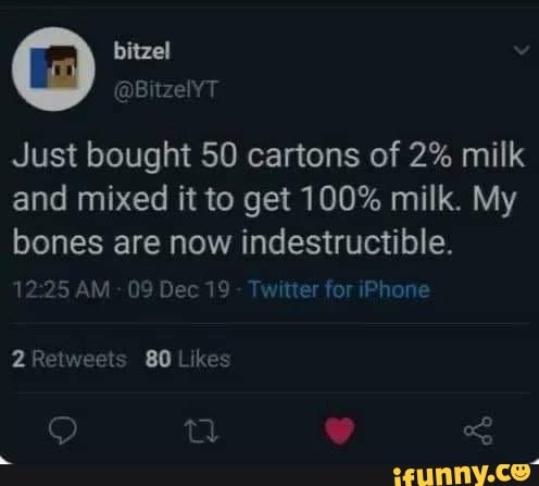 Just bought 50 cartons of 2% milk
and mixed it to get 100% milk. My
bones are now indestructible.
Twitter for iPhone