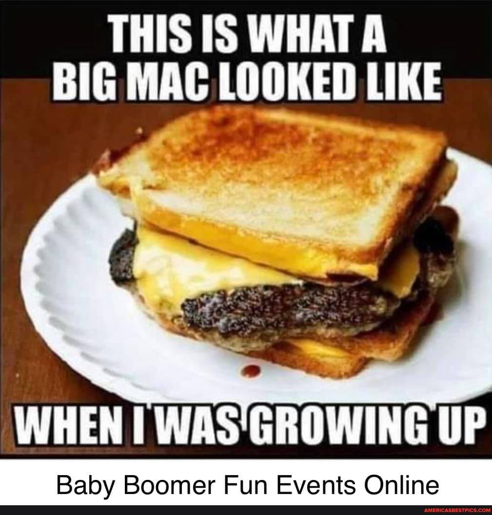 THIS IS WHAT A BIG MAC LOOKED LIKE
WHEN I WAS' GROWING UP
Babv Boomer Fun Events Online