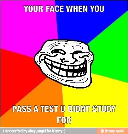 YOUR FACE WHEN YOU
PASS A TEST UJDIDNITESTUDNE