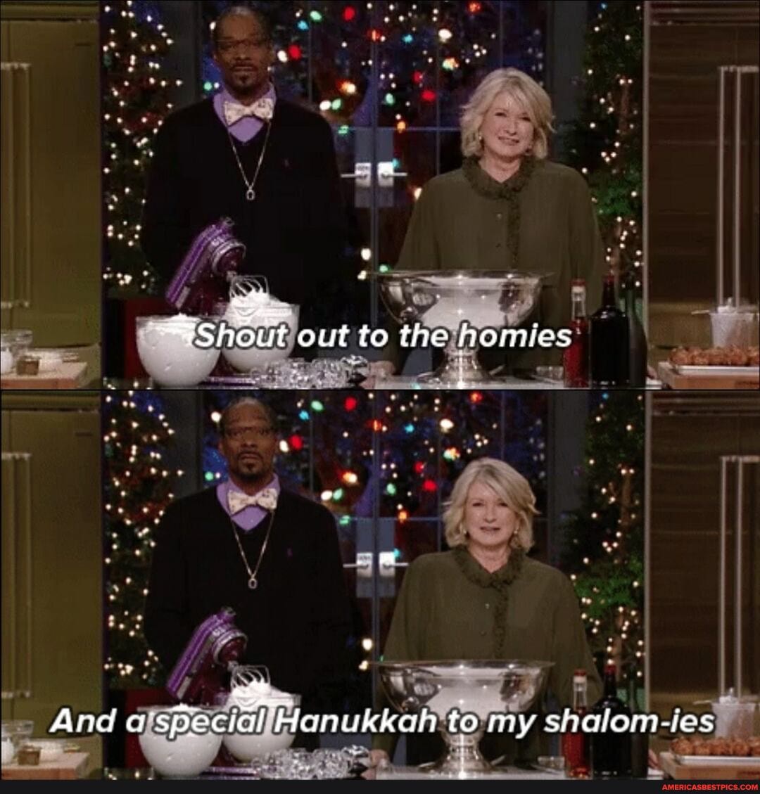 Shout out to the homies
And a special Hanukkah to my shalom-ies
