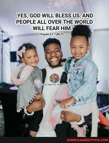 YES, GOD WILL BLESS US, AND PEOPLE ALL OVER THE WORLD
WILL FEAR HIM,
Psalm NLT)