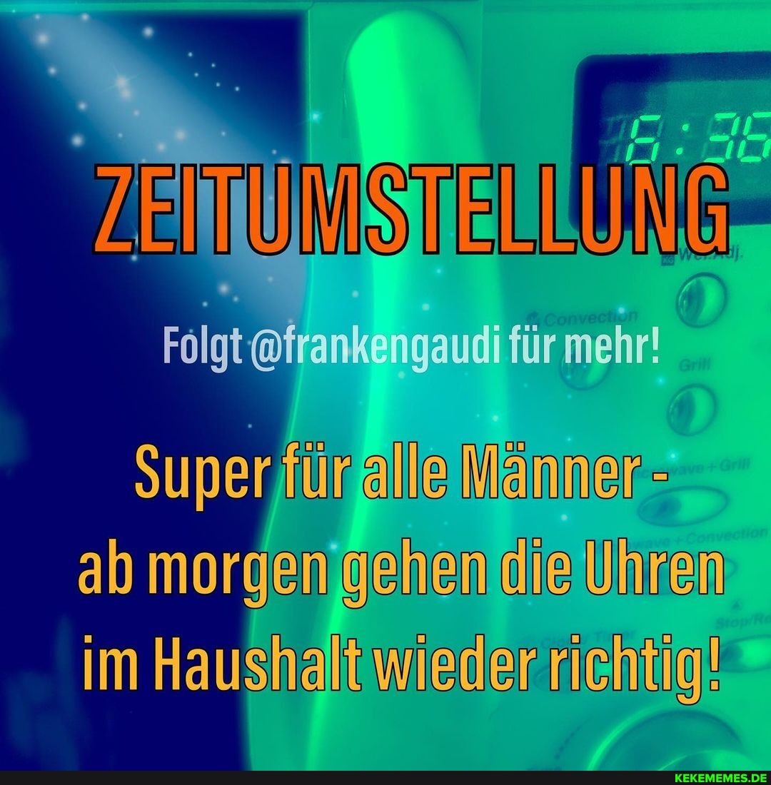 Folgt @irankengaudi für mehr!
(Anl
mehr!
Super für alle Männer - ab morgen gehen die Unren im Haushalt wieder riehtig!